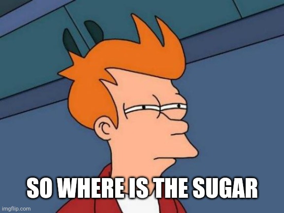 SO WHERE IS THE SUGAR | image tagged in memes,futurama fry | made w/ Imgflip meme maker