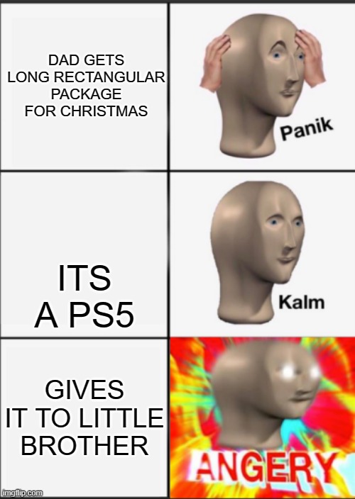 Panik Kalm Angery | DAD GETS LONG RECTANGULAR PACKAGE FOR CHRISTMAS; ITS A PS5; GIVES IT TO LITTLE BROTHER | image tagged in panik kalm angery | made w/ Imgflip meme maker