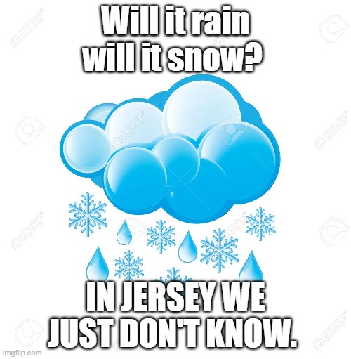 Jersey Rain or Snow |  Will it rain will it snow? IN JERSEY WE JUST DON'T KNOW. | image tagged in new jersey memory page,new jersey,lisa payne,rain,snow | made w/ Imgflip meme maker