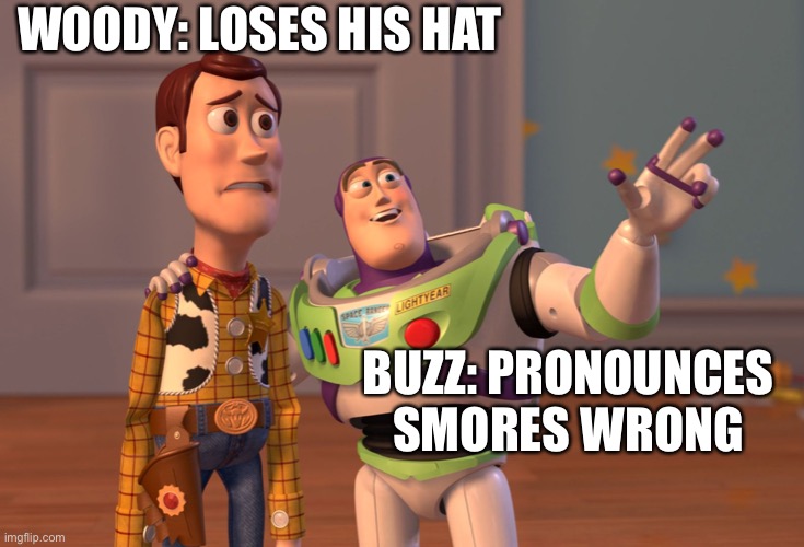X, X Everywhere Meme | WOODY: LOSES HIS HAT; BUZZ: PRONOUNCES SMORES WRONG | image tagged in memes,x x everywhere | made w/ Imgflip meme maker