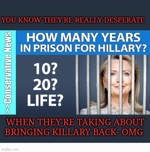 YOU KNOW THEY'RE REALLY DESPERATE WHEN THEY'RE TAKING ABOUT BRINGING KILLARY BACK- OMG | made w/ Imgflip meme maker