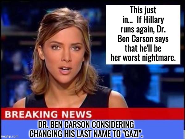 Gazi | This just in…  If Hillary runs again, Dr. Ben Carson says that he'll be her worst nightmare. DR. BEN CARSON CONSIDERING CHANGING HIS LAST NAME TO "GAZI". | image tagged in breaking news | made w/ Imgflip meme maker