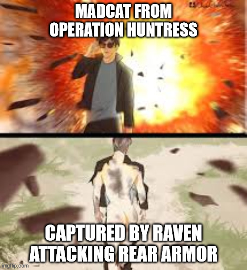 Backside explosion | MADCAT FROM OPERATION HUNTRESS; CAPTURED BY RAVEN ATTACKING REAR ARMOR | image tagged in backside explosion | made w/ Imgflip meme maker