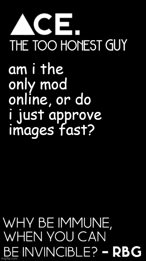 am i the only mod online, or do i just approve images fast? | image tagged in spiralz / ace plain template | made w/ Imgflip meme maker