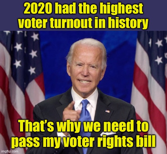 Liberal logic | 2020 had the highest voter turnout in history; That’s why we need to pass my voter rights bill | image tagged in joe biden,liberal logic | made w/ Imgflip meme maker