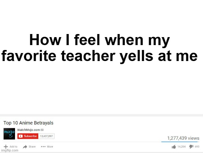 relatable | How I feel when my favorite teacher yells at me | image tagged in top 10 anime betrayals | made w/ Imgflip meme maker