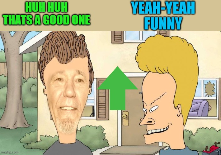 HUH HUH THATS A GOOD ONE YEAH-YEAH
FUNNY | image tagged in lewvis and butthead | made w/ Imgflip meme maker