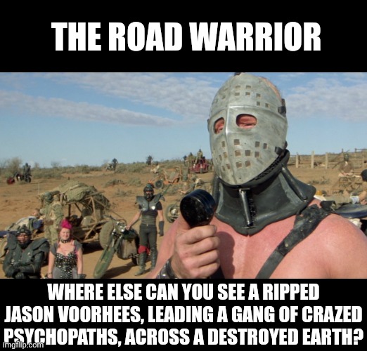 Road Warrior turns 41 this year... | THE ROAD WARRIOR; WHERE ELSE CAN YOU SEE A RIPPED JASON VOORHEES, LEADING A GANG OF CRAZED PSYCHOPATHS, ACROSS A DESTROYED EARTH? | image tagged in lord humongous just walk away,warriors,aging,classic movies,jason voorhees | made w/ Imgflip meme maker