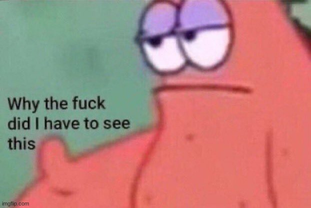 Patrick Star Why the fuck did I have to see this | image tagged in patrick star why the fuck did i have to see this | made w/ Imgflip meme maker