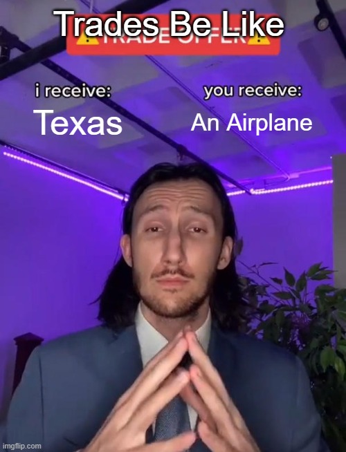 Trade offers Be Like: | Trades Be Like; Texas; An Airplane | image tagged in trade offer,texas,airplane,trade | made w/ Imgflip meme maker