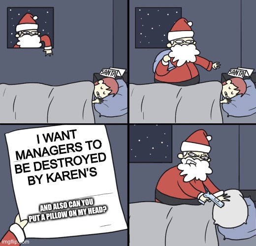 Right or wrong | I WANT MANAGERS TO BE DESTROYED BY KAREN’S; AND ALSO CAN YOU PUT A PILLOW ON MY HEAD? | image tagged in letter to murderous santa | made w/ Imgflip meme maker