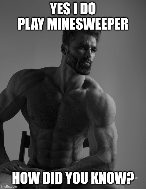 Giga Chad | YES I DO PLAY MINESWEEPER; HOW DID YOU KNOW? | image tagged in giga chad,chad,meme,chadmeme,stronk,minesweeper | made w/ Imgflip meme maker