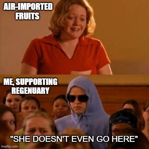She doesn't even go here | AIR-IMPORTED FRUITS; ME, SUPPORTING REGENUARY; "SHE DOESN'T EVEN GO HERE" | image tagged in she doesn't even go here | made w/ Imgflip meme maker