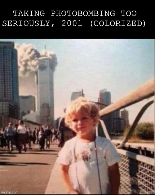 TAKING PHOTOBOMBING TOO SERIOUSLY, 2001 (COLORIZED) | image tagged in 911 9/11 twin towers impact | made w/ Imgflip meme maker