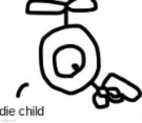 die, child | image tagged in die child | made w/ Imgflip meme maker