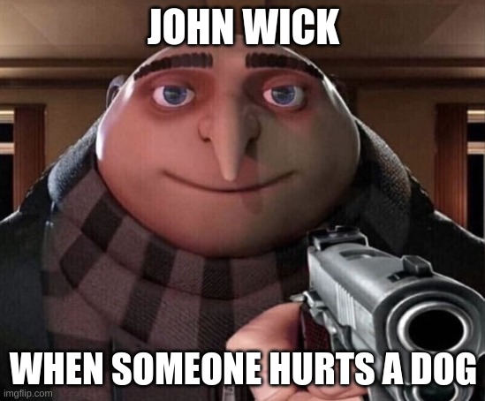 dog | JOHN WICK; WHEN SOMEONE HURTS A DOG | image tagged in gru gun | made w/ Imgflip meme maker