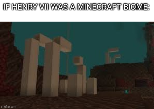 Crazy fat jackass | IF HENRY VII WAS A MINECRAFT BIOME: | image tagged in soul sand valley | made w/ Imgflip meme maker
