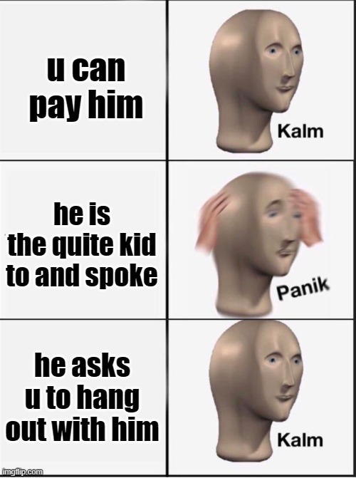 Reverse kalm panik | u can pay him he is the quite kid to and spoke he asks u to hang out with him | image tagged in reverse kalm panik | made w/ Imgflip meme maker