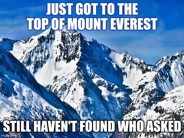 Mountain  | JUST GOT TO THE TOP OF MOUNT EVEREST; STILL HAVEN'T FOUND WHO ASKED | image tagged in mountain,who asked | made w/ Imgflip meme maker