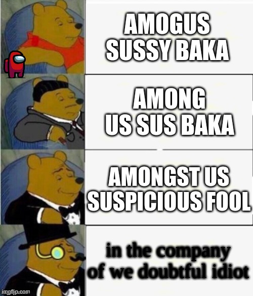 This meme is not relevant |  AMOGUS SUSSY BAKA; AMONG US SUS BAKA; AMONGST US SUSPICIOUS FOOL; in the company of we doubtful idiot | image tagged in tuxedo winnie the pooh 4 panel | made w/ Imgflip meme maker