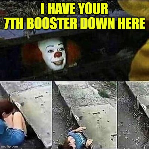 IT Clown Sewers | I HAVE YOUR 7TH BOOSTER DOWN HERE | image tagged in it clown sewers | made w/ Imgflip meme maker