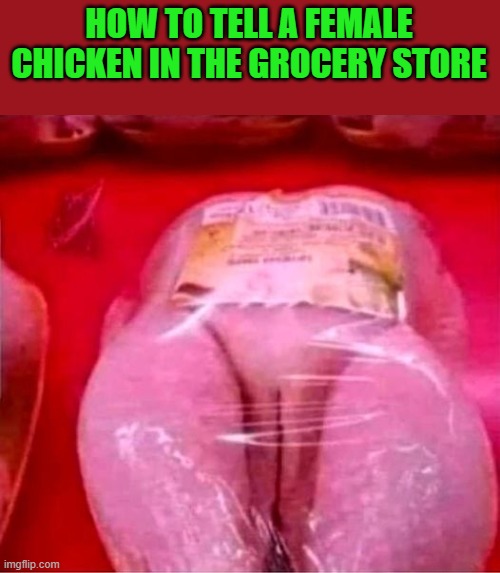 female chicken | HOW TO TELL A FEMALE CHICKEN IN THE GROCERY STORE | image tagged in not a rooster,female chicken | made w/ Imgflip meme maker
