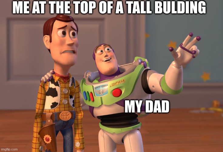 X, X Everywhere Meme | ME AT THE TOP OF A TALL BULDING; MY DAD | image tagged in memes,x x everywhere | made w/ Imgflip meme maker