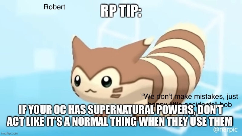 Rob’s furret announcement temp | RP TIP:; IF YOUR OC HAS SUPERNATURAL POWERS, DON’T ACT LIKE IT’S A NORMAL THING WHEN THEY USE THEM | image tagged in rob s furret announcement temp | made w/ Imgflip meme maker
