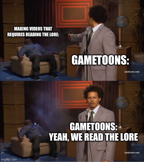 Like BRUH- | MAKING VIDEOS THAT REQUIRES READING THE LORE:; GAMETOONS:; GAMETOONS: YEAH, WE READ THE LORE | image tagged in memes,who killed hannibal,gametoons,e,cringe | made w/ Imgflip meme maker