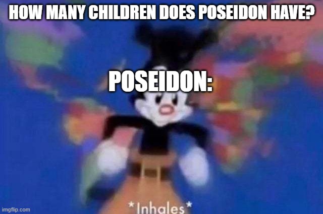 Why so many? |  HOW MANY CHILDREN DOES POSEIDON HAVE? POSEIDON: | image tagged in inhales | made w/ Imgflip meme maker