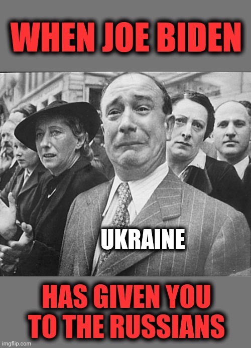 Monstrous! | WHEN JOE BIDEN; UKRAINE; HAS GIVEN YOU TO THE RUSSIANS | image tagged in french man crying understandably,memes,joe biden,democrats,russia,ukraine | made w/ Imgflip meme maker