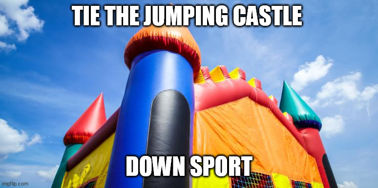 Australia's new song | TIE THE JUMPING CASTLE; DOWN SPORT | image tagged in jumping castle,tasmania,tie the jumping castle down sport,australia | made w/ Imgflip meme maker