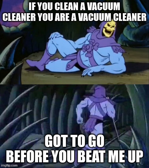 Skeletor disturbing facts | IF YOU CLEAN A VACUUM CLEANER YOU ARE A VACUUM CLEANER; GOT TO GO BEFORE YOU BEAT ME UP | image tagged in skeletor disturbing facts | made w/ Imgflip meme maker