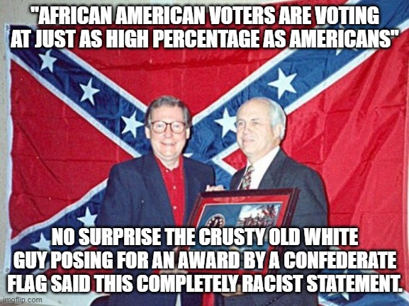 Mitch McConnell | "AFRICAN AMERICAN VOTERS ARE VOTING AT JUST AS HIGH PERCENTAGE AS AMERICANS"; NO SURPRISE THE CRUSTY OLD WHITE GUY POSING FOR AN AWARD BY A CONFEDERATE FLAG SAID THIS COMPLETELY RACIST STATEMENT. | image tagged in mitch mcconnell | made w/ Imgflip meme maker