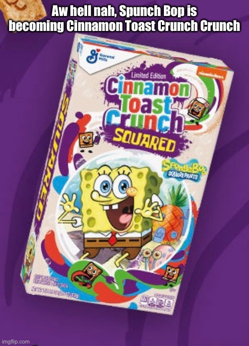 Spunch Bop cereal | Aw hell nah, Spunch Bop is becoming Cinnamon Toast Crunch Crunch | image tagged in spunch bop,spongebob,cinnamon toast crunch,cereal,aw hell nah,memes | made w/ Imgflip meme maker