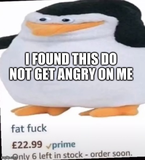 I FOUND THIS DO NOT GET ANGRY ON ME | made w/ Imgflip meme maker