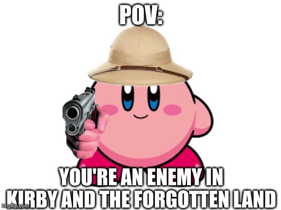 What do you mean I used the same image? | POV:; YOU'RE AN ENEMY IN KIRBY AND THE FORGOTTEN LAND | image tagged in kirby,gaming | made w/ Imgflip meme maker