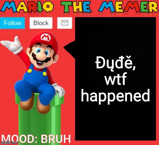 Mariothememer announcement template v1.5 | Đųđě, wtf happened; MOOD: BRUH | image tagged in mariothememer announcement template v1 5 | made w/ Imgflip meme maker