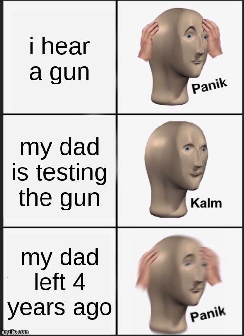 Panik Kalm Panik | i hear a gun; my dad is testing the gun; my dad left 4 years ago | image tagged in memes,panik kalm panik | made w/ Imgflip meme maker