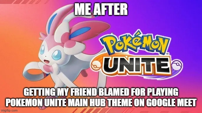So funny prank | ME AFTER; GETTING MY FRIEND BLAMED FOR PLAYING POKEMON UNITE MAIN HUB THEME ON GOOGLE MEET | image tagged in sylveon in pokemon unite | made w/ Imgflip meme maker