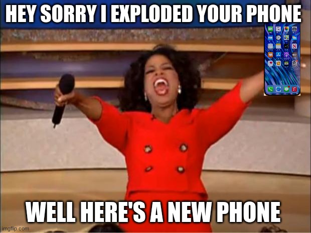 I am sorry | HEY SORRY I EXPLODED YOUR PHONE; WELL HERE'S A NEW PHONE | image tagged in memes,oprah you get a | made w/ Imgflip meme maker