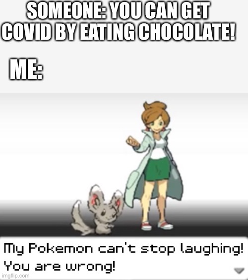 How can you catch COVID-19 by eating chocolates???!!!! | SOMEONE: YOU CAN GET COVID BY EATING CHOCOLATE! ME: | image tagged in my pokemon can't stop laughing you are wrong | made w/ Imgflip meme maker