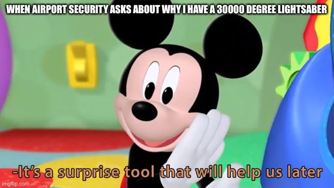 Mickey mouse tool | WHEN AIRPORT SECURITY ASKS ABOUT WHY I HAVE A 30000 DEGREE LIGHTSABER | image tagged in mickey mouse tool | made w/ Imgflip meme maker