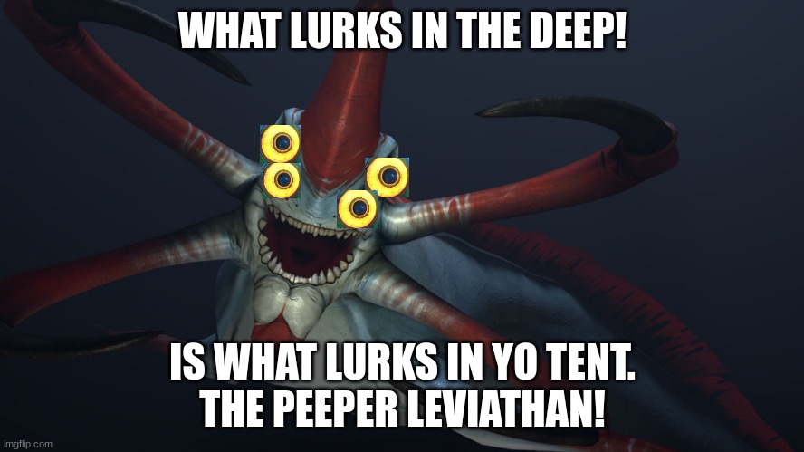 peeper Leviathan | WHAT LURKS IN THE DEEP! IS WHAT LURKS IN YO TENT.
THE PEEPER LEVIATHAN! | image tagged in reaper | made w/ Imgflip meme maker