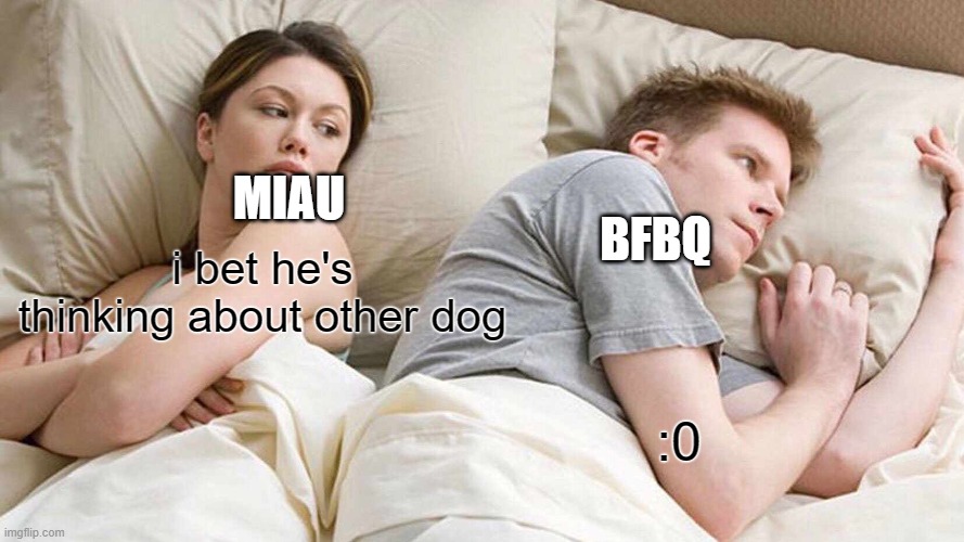 i broke up with bbq for two reasons: 1.- :0, 2.- it was an online relationship weren't going to work anyways | MIAU; BFBQ; i bet he's thinking about other dog; :0 | image tagged in memes,i bet he's thinking about other women | made w/ Imgflip meme maker