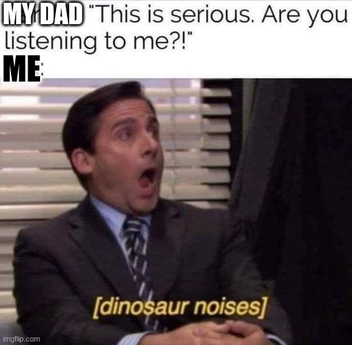 Relatable | MY DAD; ME | image tagged in funny | made w/ Imgflip meme maker