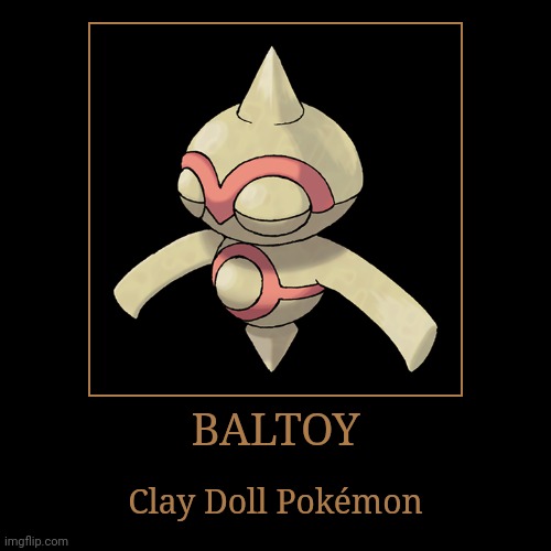 Baltoy | BALTOY | Clay Doll Pokémon | image tagged in demotivationals,pokemon,baltoy | made w/ Imgflip demotivational maker