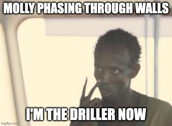 I'm The Captain Now Meme | MOLLY PHASING THROUGH WALLS; I'M THE DRILLER NOW | image tagged in memes,i'm the captain now | made w/ Imgflip meme maker