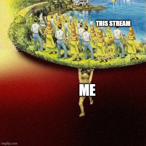 yeye | THIS STREAM; ME | image tagged in man holding up earth | made w/ Imgflip meme maker