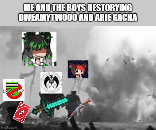 ww1 | ME AND THE BOYS DESTORYING DWEAMYTWOOO AND ARIE GACHA | image tagged in the great martian war of 1913 - 1917 | made w/ Imgflip meme maker